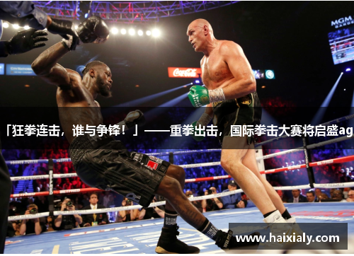 「狂拳连击，谁与争锋！」——重拳出击，国际拳击大赛将启盛agn