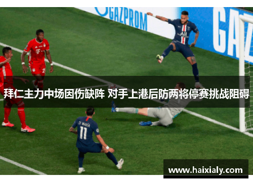 拜仁主力中场因伤缺阵 对手上港后防两将停赛挑战阻碍
