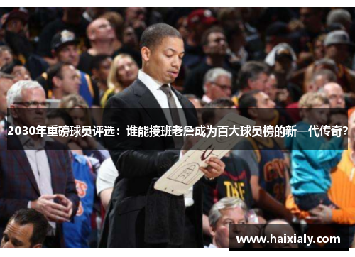 2030年重磅球员评选：谁能接班老詹成为百大球员榜的新一代传奇？