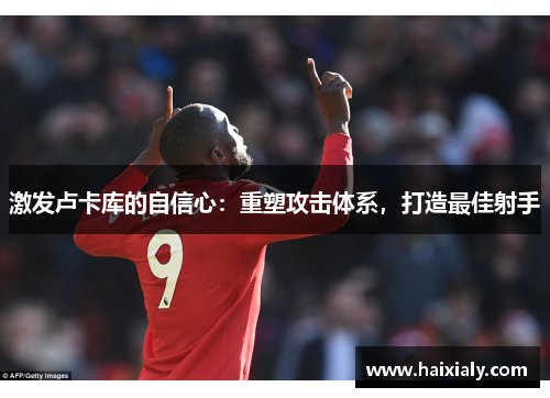 激发卢卡库的自信心：重塑攻击体系，打造最佳射手